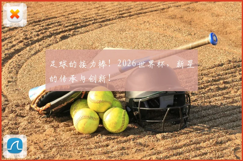 足球的接力棒！2026世界杯，新星的传承与创新！