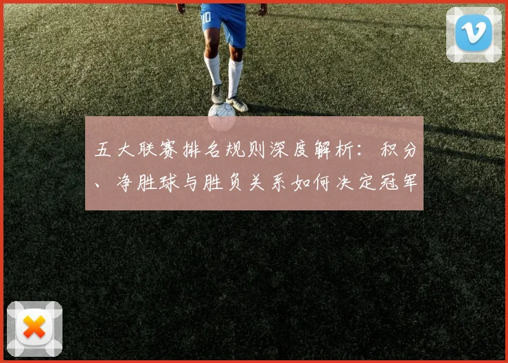 五大联赛排名规则深度解析:积分、净胜球与胜负关系如何决定冠军归属?_20260611141701