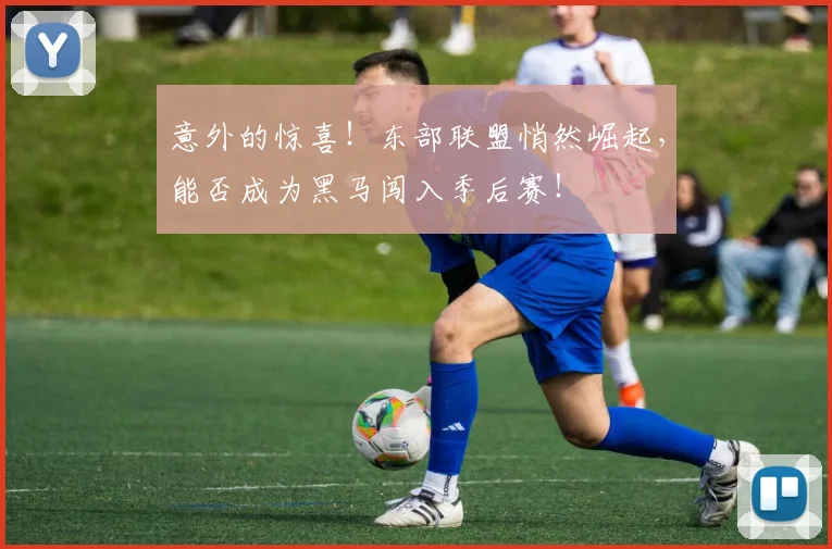 意外的惊喜!东部联盟悄然崛起,能否成为黑马闯入季后赛!