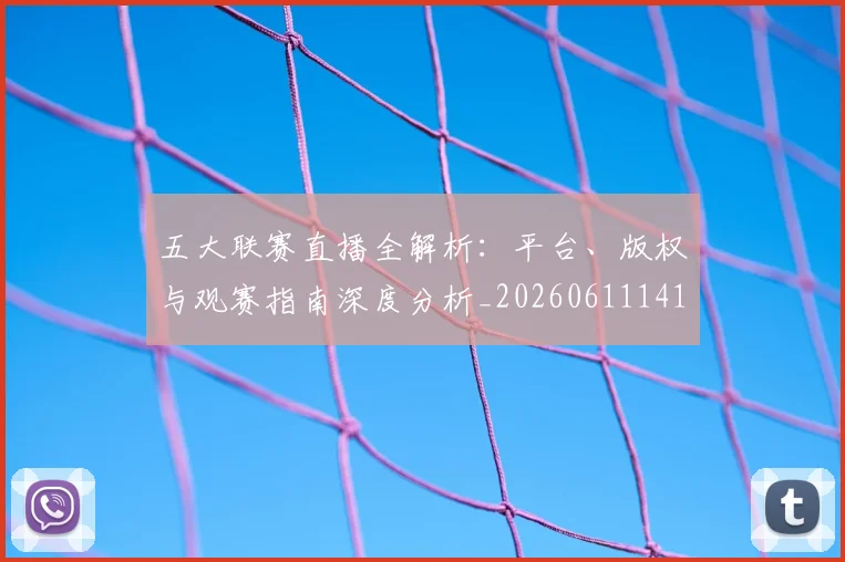 五大联赛直播全解析：平台、版权与观赛指南深度分析_20260611141756