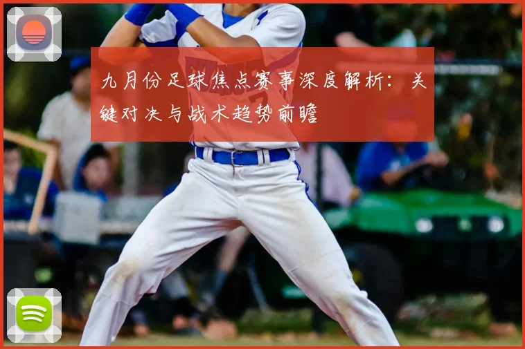 九月份足球焦点赛事深度解析：关键对决与战术趋势前瞻