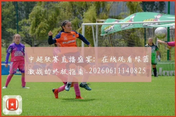 中超联赛直播盛宴：在线观看绿茵激战的终极指南_20260611140825