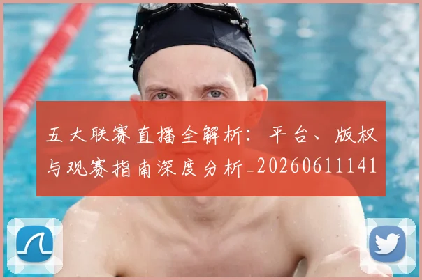 五大联赛直播全解析:平台、版权与观赛指南深度分析_20260611141756
