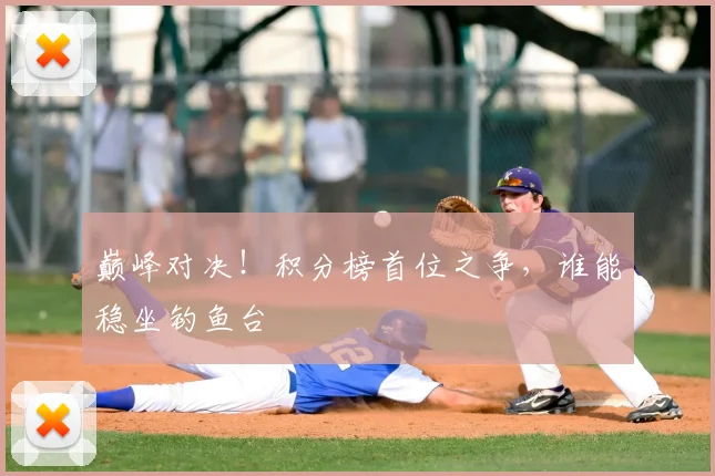巅峰对决！积分榜首位之争，谁能稳坐钓鱼台