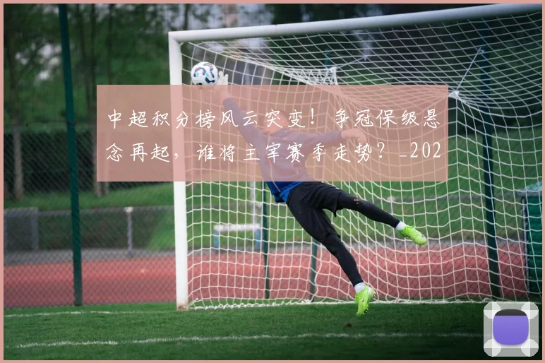 中超积分榜风云突变！争冠保级悬念再起，谁将主宰赛季走势？_20260610190500
