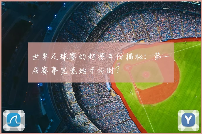 世界足球赛的起源年份揭秘：第一届赛事究竟始于何时？
