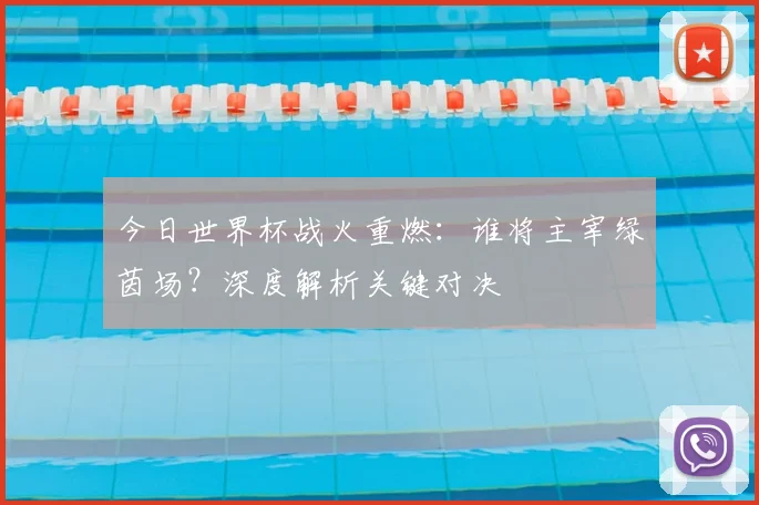 今日世界杯战火重燃:谁将主宰绿茵场?深度解析关键对决