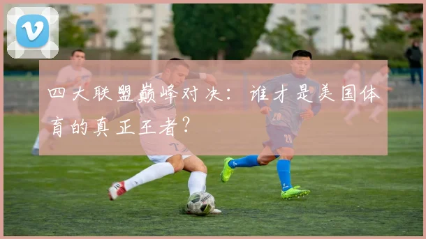 四大联盟巅峰对决：谁才是美国体育的真正王者？