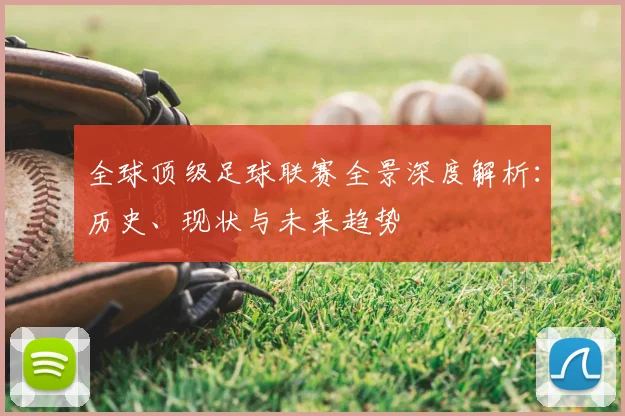 全球顶级足球联赛全景深度解析:历史、现状与未来趋势