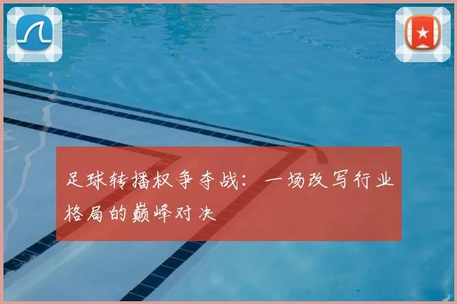 足球转播权争夺战：一场改写行业格局的巅峰对决
