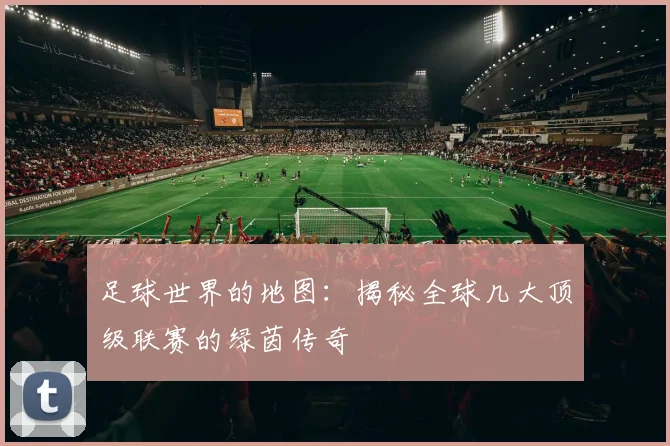 足球世界的地图：揭秘全球几大顶级联赛的绿茵传奇